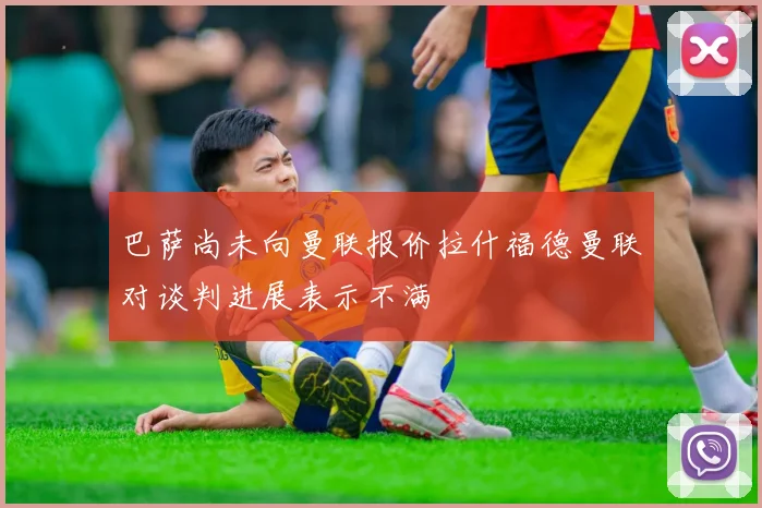 巴萨尚未向曼联报价拉什福德曼联对谈判进展表示不满