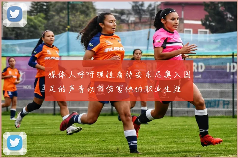 媒体人呼吁理性看待安东尼奥入国足的声音切勿伤害他的职业生涯