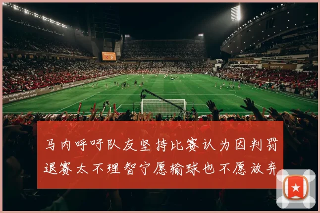 马内呼吁队友坚持比赛认为因判罚退赛太不理智宁愿输球也不愿放弃