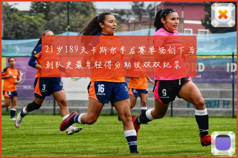 21岁189天卡斯尔季后赛单场创下马刺队史最年轻得分助攻双双纪录