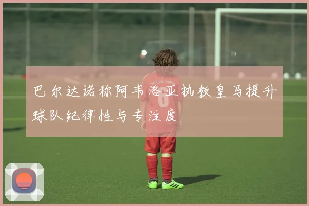 巴尔达诺称阿韦洛亚执教皇马提升球队纪律性与专注度