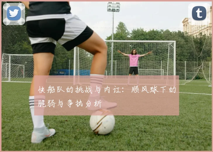 快船队的挑战与内讧：顺风球下的脆弱与争执分析