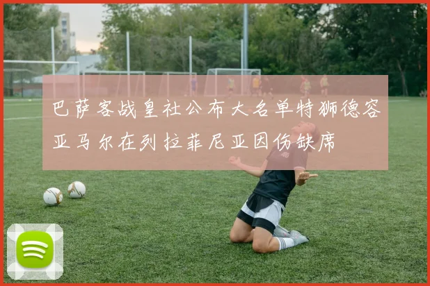 巴萨客战皇社公布大名单特狮德容亚马尔在列拉菲尼亚因伤缺席