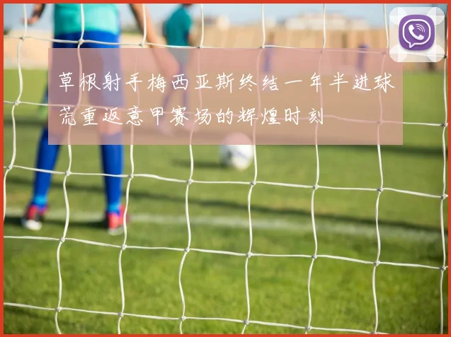 草根射手梅西亚斯终结一年半进球荒重返意甲赛场的辉煌时刻