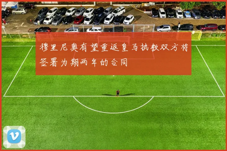 穆里尼奥有望重返皇马执教双方将签署为期两年的合同