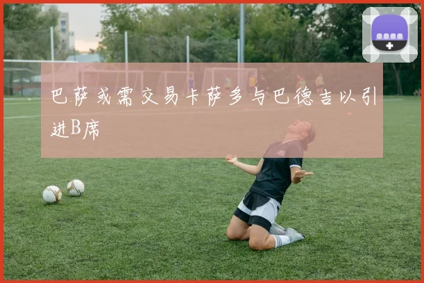 巴萨或需交易卡萨多与巴德吉以引进B席