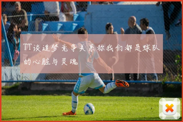 TT谈追梦竞争关系称我们都是球队的心脏与灵魂