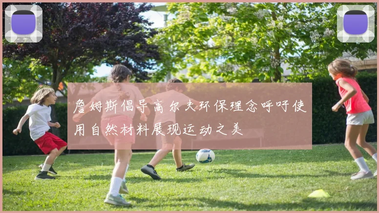 詹姆斯倡导高尔夫环保理念呼吁使用自然材料展现运动之美