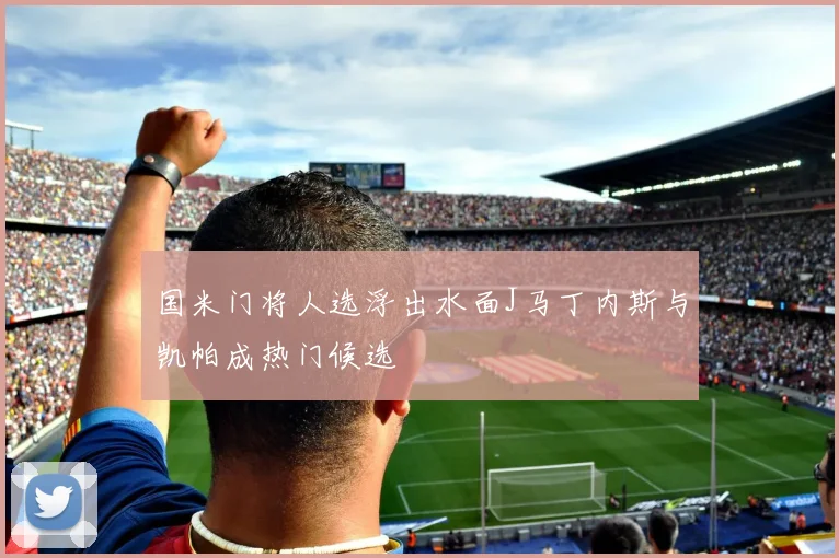 国米门将人选浮出水面J马丁内斯与凯帕成热门候选