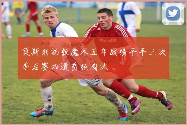 莫斯利执教魔术五年战绩平平三次季后赛均遭首轮淘汰
