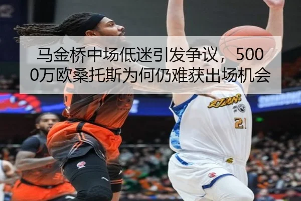 马金桥中场低迷引发争议，5000万欧桑托斯为何仍难获出场机会（YaxinSports）